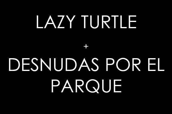 Lazy Turtle + Desnudas Por El Parque